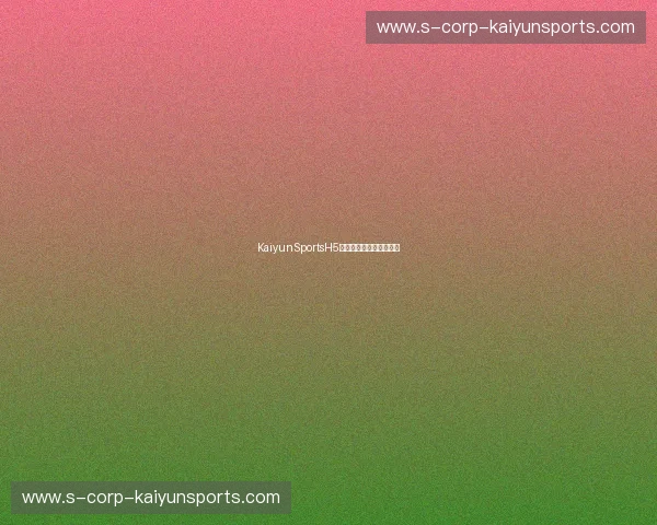 KaiyunSportsH5登录:轻松畅享体育世界 KaiyunSportsH5登录:轻松畅享体育世界